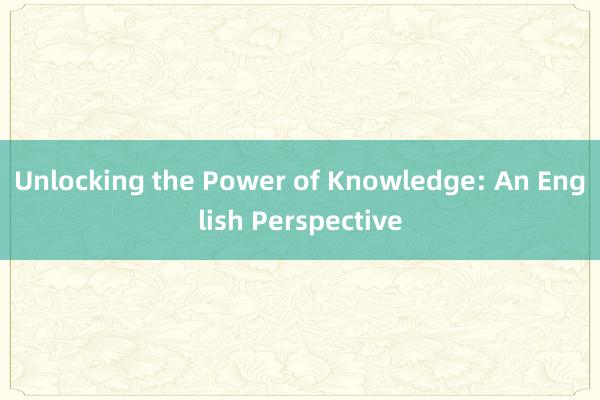 Unlocking the Power of Knowledge: An English Perspective